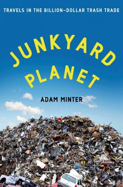 'Junkyard Planet: Travels in the Billion-Dollar Trash Trade' by Adam Minter